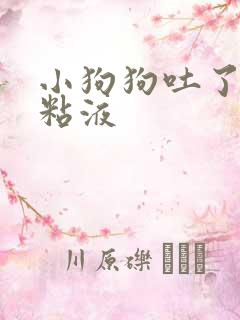 小狗狗吐了白色粘液