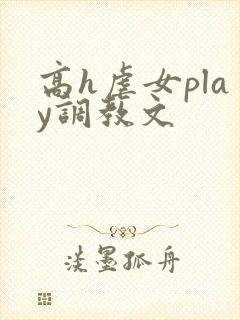 高h虐女play调教文