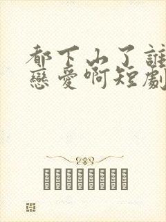 都下山了谁还谈恋爱啊短剧免费观看