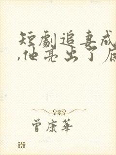 短剧追妻成功后,他亮出了底牌免费观看