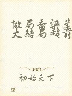 做局乔梁叶心仪大结局超前更新