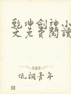 乾坤剑神小说全文免费阅读无弹窗