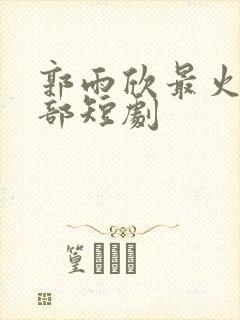 郭雨欣最火的5部短剧