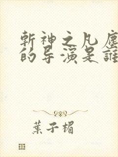 斩神之凡尘神域的导演是谁