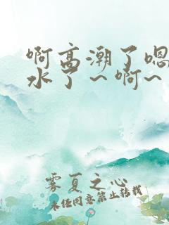 啊高潮了嗯～喷水了～啊~