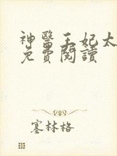 神医王妃太嚣张免费阅读