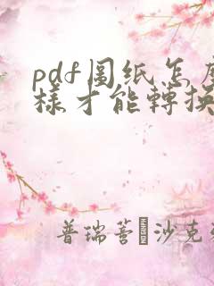 pdf图纸怎么样才能转换成cad图纸