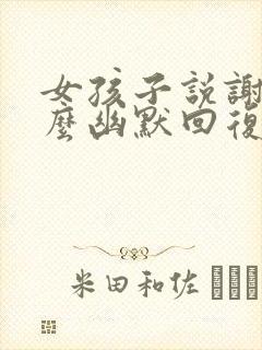 女孩子说谢谢怎么幽默回复