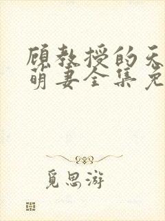 顾教授的天降小萌妻全集免费