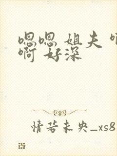 嗯嗯 姐夫 啊啊 好深