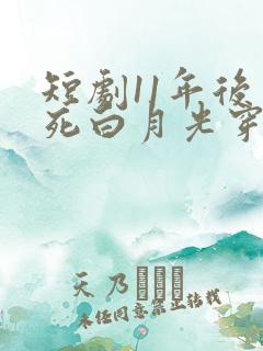 短剧11年后早死白月光穿回来了