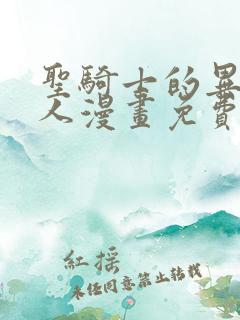 圣骑士的异世恋人漫画免费观看下拉式