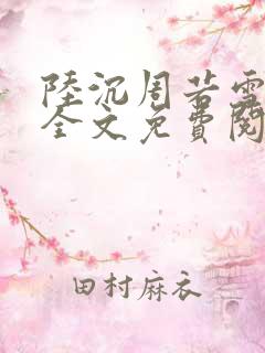 陆沉周若雪小说全文免费阅读最新