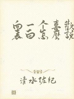 向一个喜欢的人表白怎么说