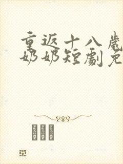 重返十八岁的太奶奶短剧免费观看