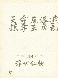 天命反派:我靠掠夺主角气运成神