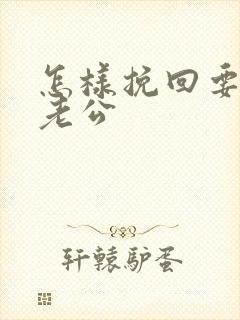 怎样挽回要离婚老公