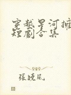 穿越星河拥抱你短剧合集