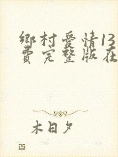 乡村爱情13免费完整版在线观看全集