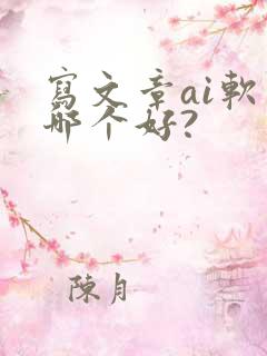 写文章ai软件哪个好?