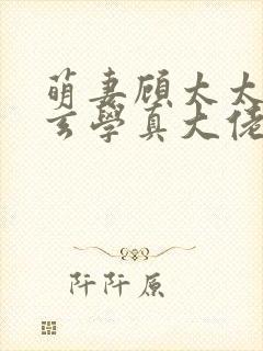 萌妻顾太太竟是玄学真大佬视频