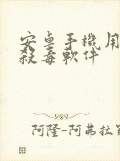 安卓手机用什么杀毒软件