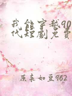 我能穿越90年代短剧免费观看