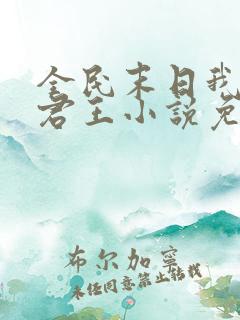 全民末日我病毒君王小说免费软件