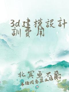 3d建模设计培训费用