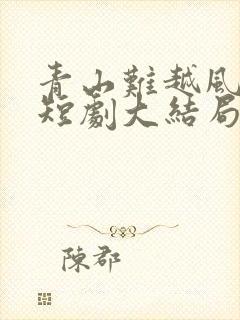 青山难越风掠去短剧大结局