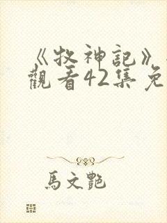 《牧神记》全集观看42集免费