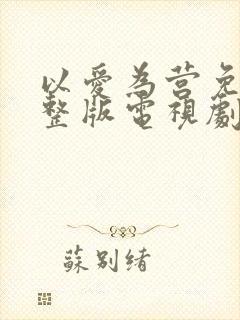 以爱为营免费完整版电视剧