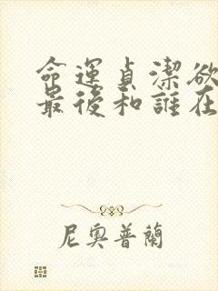 命运贞洁欲女主最后和谁在一起了