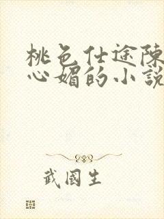 桃色仕途陈斌赵心媚的小说免费阅读