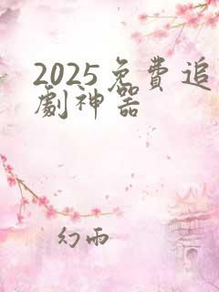 2025免费追剧神器