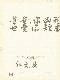 爸爸,你凶我我也爱你 短剧