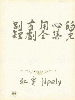 别有用心的妻子短剧全集免费观看