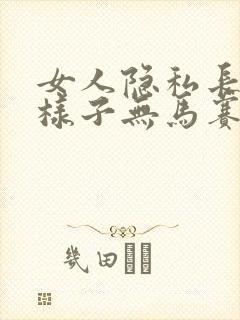 女人隐私长什么样子无马赛克无遮挡