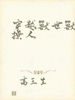 穿越兽世兽夫很撩人