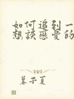 如何追到一个不想谈恋爱的女生