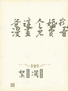 爸这个婚我不结漫画免费看下拉式