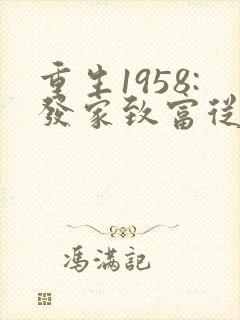 重生1958:发家致富从南锣鼓巷开始免费看