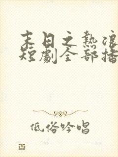 末日之热浪来袭短剧全部播放