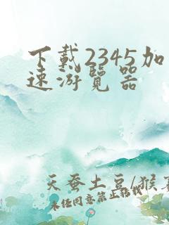 下载2345加速游览器