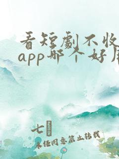 看短剧不收费的app哪个好用