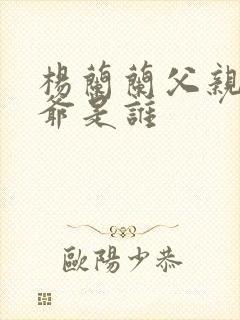 杨兰兰父亲和爷爷是谁