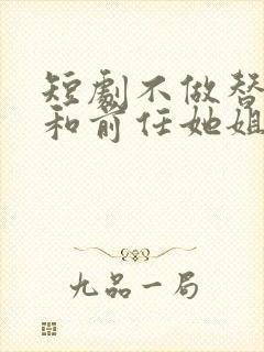 短剧不做替身后和前任她姐结婚了