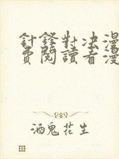 针锋对决漫画免费阅读看漫画无删减