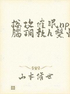 总攻催眠np洗脑调教h双性