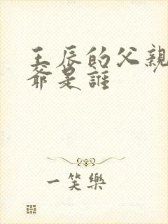 王辰的父亲和爷爷是谁